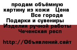 продам объёмную картину из кожи › Цена ­ 10 000 - Все города Подарки и сувениры » Изделия ручной работы   . Чеченская респ.